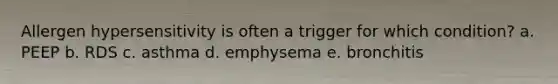 Allergen hypersensitivity is often a trigger for which condition? a. PEEP b. RDS c. asthma d. emphysema e. bronchitis