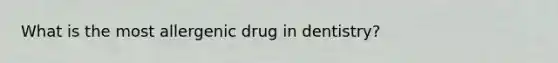 What is the most allergenic drug in dentistry?