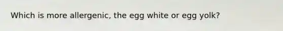 Which is more allergenic, the egg white or egg yolk?