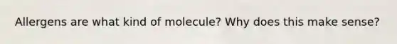 Allergens are what kind of molecule? Why does this make sense?