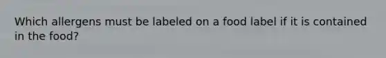 Which allergens must be labeled on a food label if it is contained in the food?
