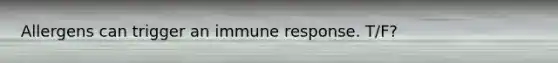 Allergens can trigger an immune response. T/F?