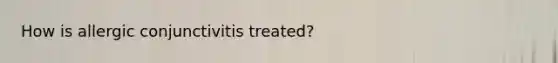 How is allergic conjunctivitis treated?