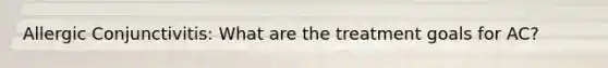 Allergic Conjunctivitis: What are the treatment goals for AC?