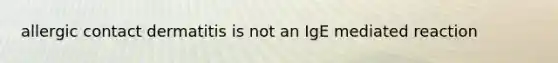 allergic contact dermatitis is not an IgE mediated reaction