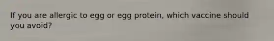 If you are allergic to egg or egg protein, which vaccine should you avoid?