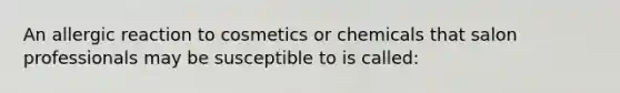 An allergic reaction to cosmetics or chemicals that salon professionals may be susceptible to is called: