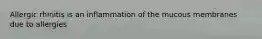 Allergic rhinitis is an inflammation of the mucous membranes due to allergies