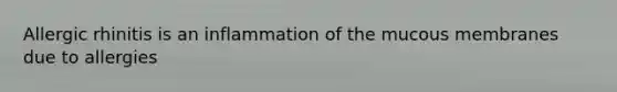 Allergic rhinitis is an inflammation of the mucous membranes due to allergies