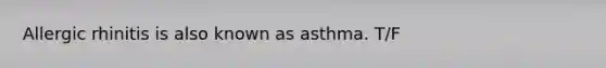 Allergic rhinitis is also known as asthma. T/F