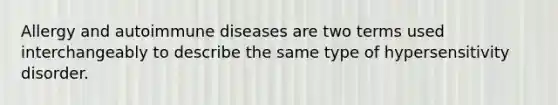 Allergy and autoimmune diseases are two terms used interchangeably to describe the same type of hypersensitivity disorder.