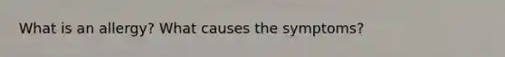 What is an allergy? What causes the symptoms?