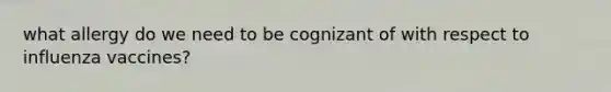 what allergy do we need to be cognizant of with respect to influenza vaccines?