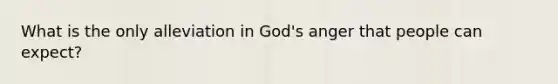 What is the only alleviation in God's anger that people can expect?