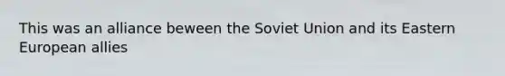 This was an alliance beween the Soviet Union and its Eastern European allies