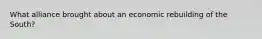 What alliance brought about an economic rebuilding of the South?