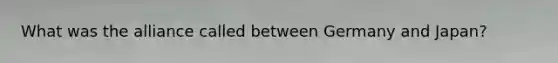 What was the alliance called between Germany and Japan?