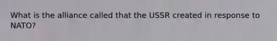 What is the alliance called that the USSR created in response to NATO?