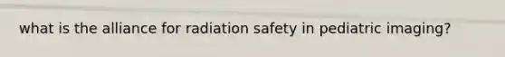 what is the alliance for radiation safety in pediatric imaging?