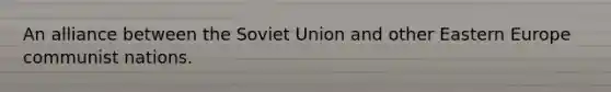 An alliance between the Soviet Union and other Eastern Europe communist nations.