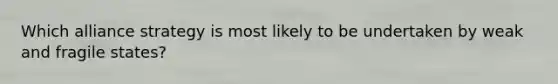 Which alliance strategy is most likely to be undertaken by weak and fragile states?