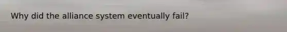 Why did the alliance system eventually fail?