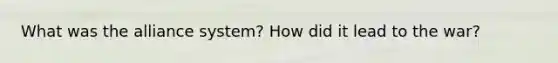 What was the alliance system? How did it lead to the war?