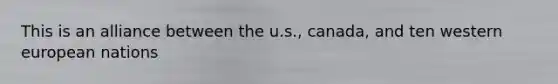 This is an alliance between the u.s., canada, and ten western european nations