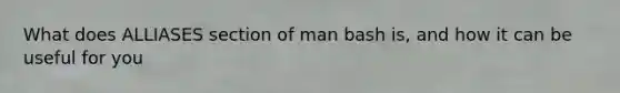 What does ALLIASES section of man bash is, and how it can be useful for you