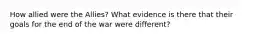 How allied were the Allies? What evidence is there that their goals for the end of the war were different?