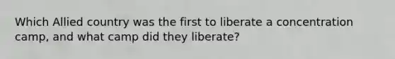 Which Allied country was the first to liberate a concentration camp, and what camp did they liberate?