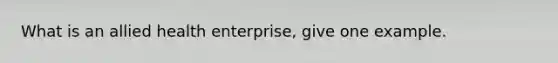 What is an allied health enterprise, give one example.