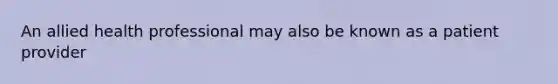 An allied health professional may also be known as a patient provider