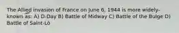 The Allied invasion of France on June 6, 1944 is more widely-known as: A) D-Day B) Battle of Midway C) Battle of the Bulge D) Battle of Saint-Lô