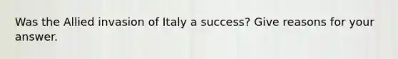 Was the Allied invasion of Italy a success? Give reasons for your answer.