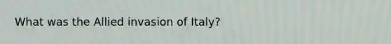 What was the Allied invasion of Italy?