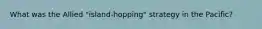 What was the Allied "island-hopping" strategy in the Pacific?
