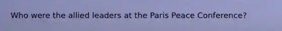 Who were the allied leaders at the Paris Peace Conference?