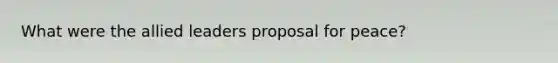 What were the allied leaders proposal for peace?
