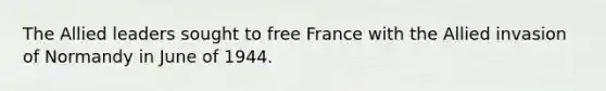 The Allied leaders sought to free France with the Allied invasion of Normandy in June of 1944.