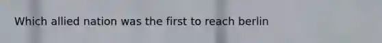 Which allied nation was the first to reach berlin