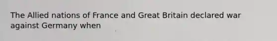 The Allied nations of France and Great Britain declared war against Germany when