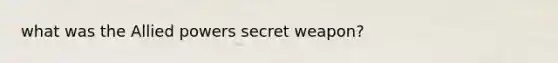 what was the Allied powers secret weapon?