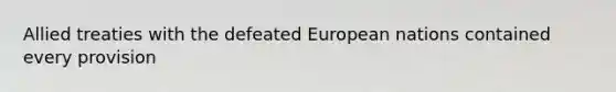 Allied treaties with the defeated European nations contained every provision