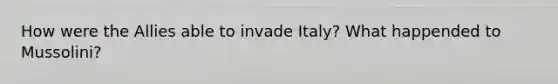 How were the Allies able to invade Italy? What happended to Mussolini?