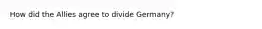 How did the Allies agree to divide Germany?