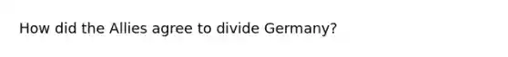 How did the Allies agree to divide Germany?