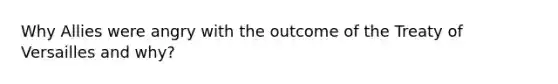 Why Allies were angry with the outcome of the Treaty of Versailles and why?