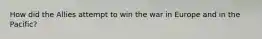 How did the Allies attempt to win the war in Europe and in the Pacific?