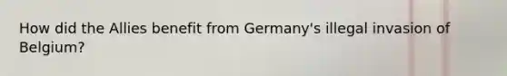 How did the Allies benefit from Germany's illegal invasion of Belgium?